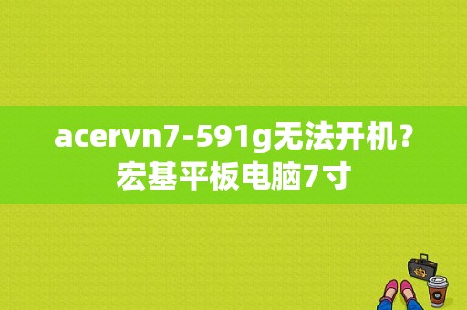 acervn7-591g无法开机？宏基平板电脑7寸-图1