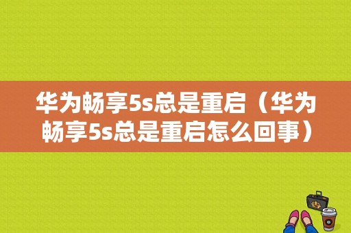 华为畅享5s总是重启（华为畅享5s总是重启怎么回事）-图1