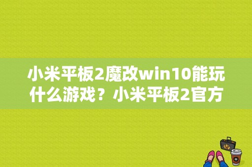 小米平板2魔改win10能玩什么游戏？小米平板2官方win10-图1