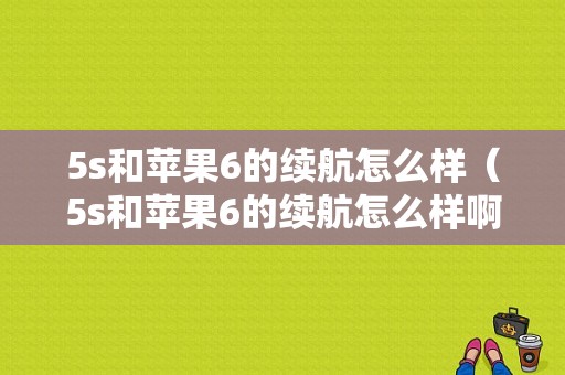 5s和苹果6的续航怎么样（5s和苹果6的续航怎么样啊）-图1