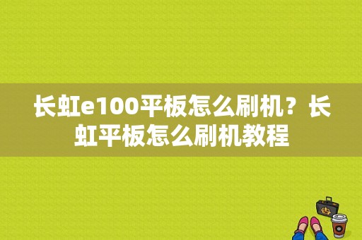 长虹e100平板怎么刷机？长虹平板怎么刷机教程-图1