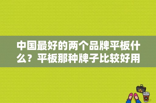 中国最好的两个品牌平板什么？平板那种牌子比较好用