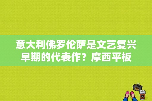 意大利佛罗伦萨是文艺复兴早期的代表作？摩西平板