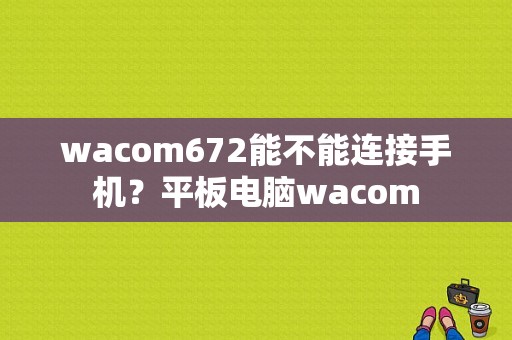 wacom672能不能连接手机？平板电脑wacom