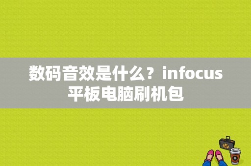 数码音效是什么？infocus平板电脑刷机包