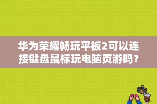 华为荣耀畅玩平板2可以连接键盘鼠标玩电脑页游吗？荣耀畅玩平板怎么样-图1