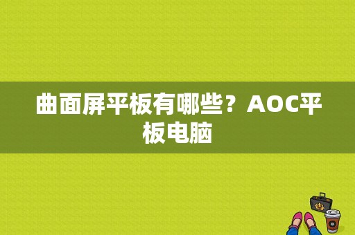 曲面屏平板有哪些？AOC平板电脑