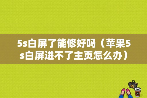 5s白屏了能修好吗（苹果5s白屏进不了主页怎么办）-图1