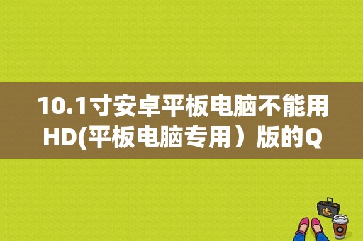 10.1寸安卓平板电脑不能用HD(平板电脑专用）版的QQ？小米平板qq-图1