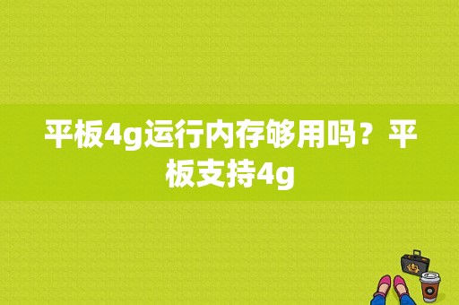 平板4g运行内存够用吗？平板支持4g