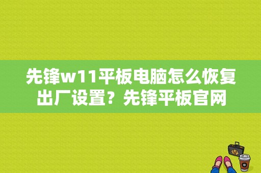 先锋w11平板电脑怎么恢复出厂设置？先锋平板官网-图1