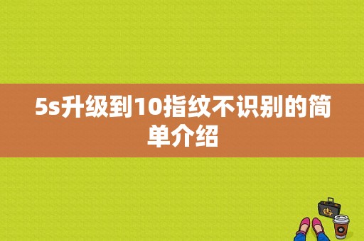 5s升级到10指纹不识别的简单介绍