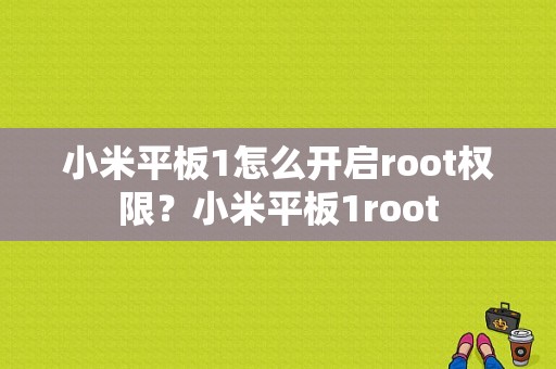 小米平板1怎么开启root权限？小米平板1root