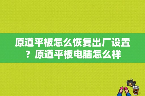 原道平板怎么恢复出厂设置？原道平板电脑怎么样-图1