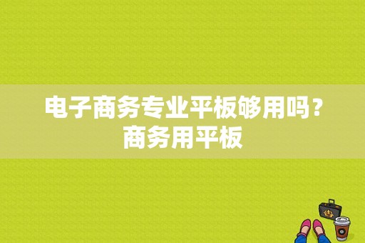 电子商务专业平板够用吗？商务用平板