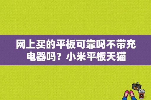 网上买的平板可靠吗不带充电器吗？小米平板天猫-图1