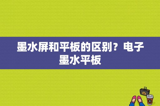 墨水屏和平板的区别？电子墨水平板