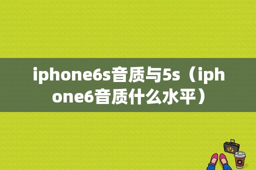 iphone6s音质与5s（iphone6音质什么水平）