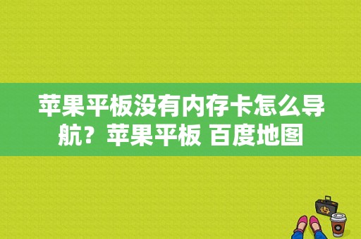 苹果平板没有内存卡怎么导航？苹果平板 百度地图