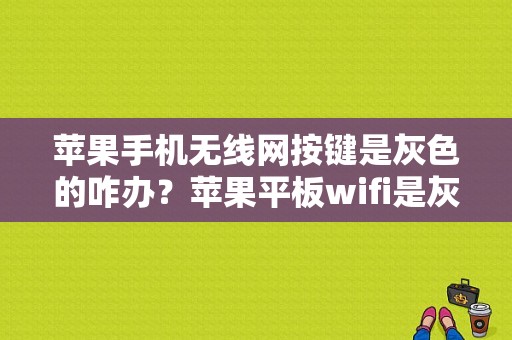 苹果手机无线网按键是灰色的咋办？苹果平板wifi是灰色