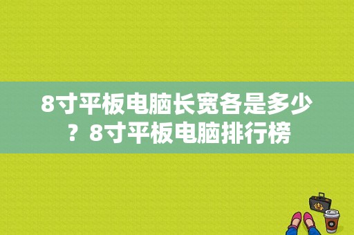 8寸平板电脑长宽各是多少？8寸平板电脑排行榜-图1