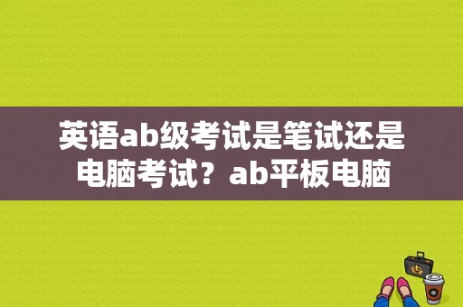 英语ab级考试是笔试还是电脑考试？ab平板电脑