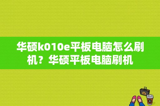 华硕k010e平板电脑怎么刷机？华硕平板电脑刷机-图1