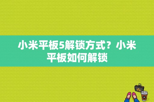 小米平板5解锁方式？小米平板如何解锁-图1