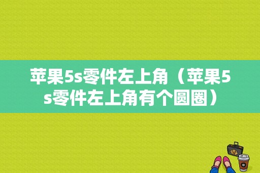 苹果5s零件左上角（苹果5s零件左上角有个圆圈）