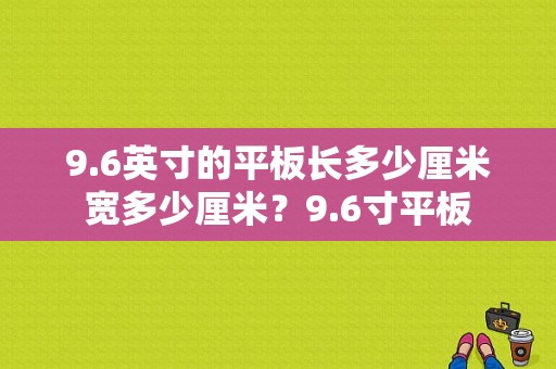 9.6英寸的平板长多少厘米宽多少厘米？9.6寸平板