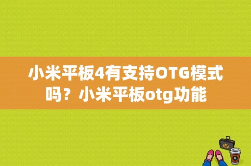 小米平板4有支持OTG模式吗？小米平板otg功能-图1