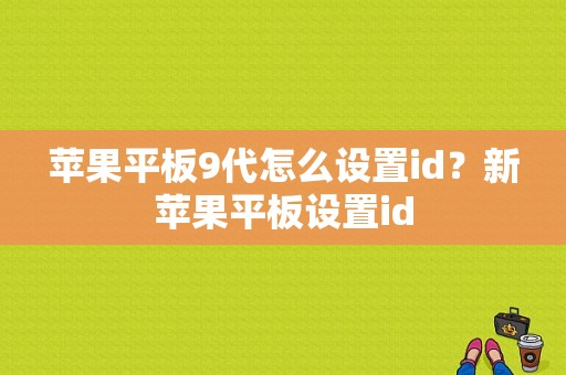 苹果平板9代怎么设置id？新苹果平板设置id