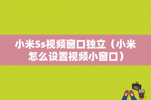 小米5s视频窗口独立（小米怎么设置视频小窗口）-图1