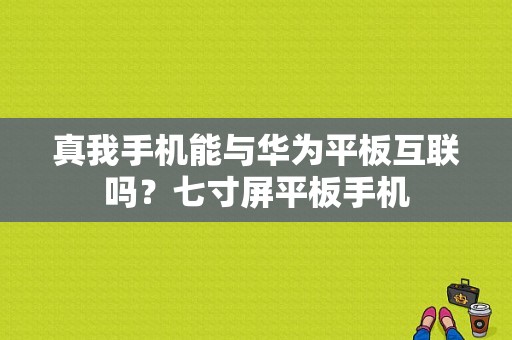 真我手机能与华为平板互联吗？七寸屏平板手机