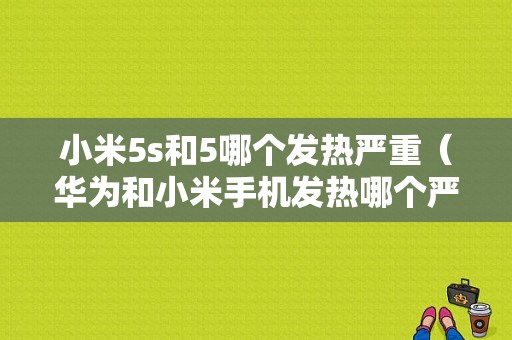 小米5s和5哪个发热严重（华为和小米手机发热哪个严重）-图1