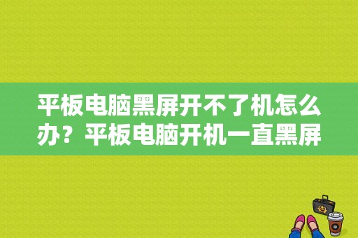 平板电脑黑屏开不了机怎么办？平板电脑开机一直黑屏-图1