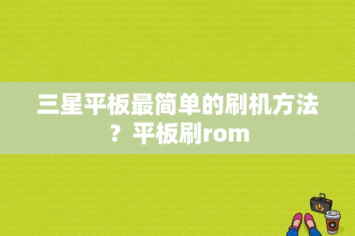 三星平板最简单的刷机方法？平板刷rom