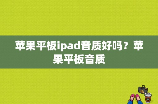 苹果平板ipad音质好吗？苹果平板音质