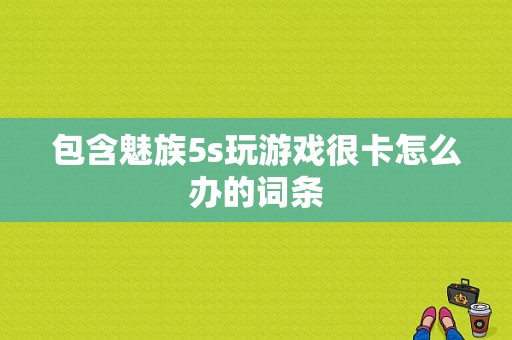 包含魅族5s玩游戏很卡怎么办的词条