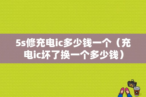 5s修充电ic多少钱一个（充电ic坏了换一个多少钱）-图1