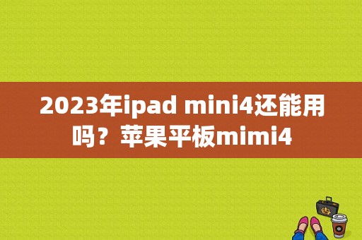 2023年ipad mini4还能用吗？苹果平板mimi4