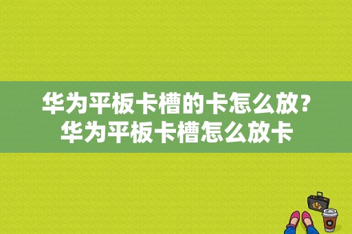 华为平板卡槽的卡怎么放？华为平板卡槽怎么放卡-图1