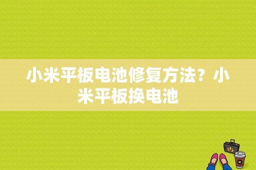 小米平板电池修复方法？小米平板换电池