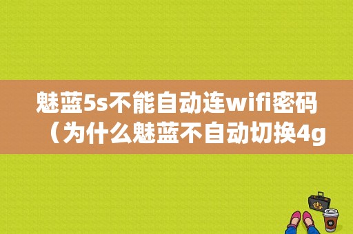 魅蓝5s不能自动连wifi密码（为什么魅蓝不自动切换4g信号）