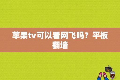 苹果tv可以看网飞吗？平板翻墙