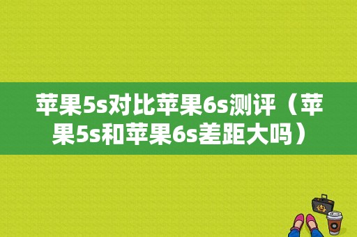 苹果5s对比苹果6s测评（苹果5s和苹果6s差距大吗）-图1