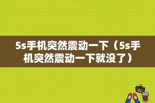 5s手机突然震动一下（5s手机突然震动一下就没了）