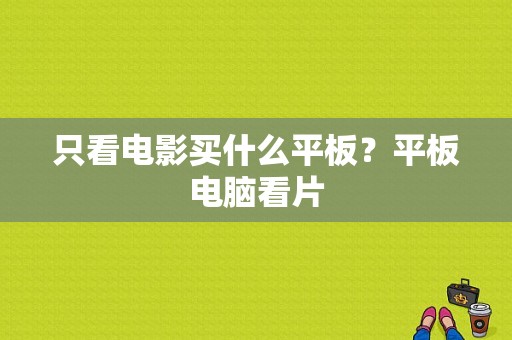 只看电影买什么平板？平板电脑看片-图1