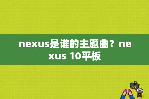 nexus是谁的主题曲？nexus 10平板