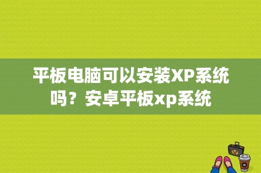 平板电脑可以安装XP系统吗？安卓平板xp系统-图1